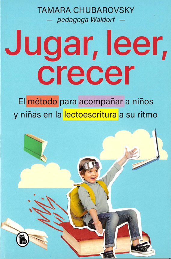 Jugar, leer, crecer El método para acompañar a los niños en la lectoescritura, a su ritmo.
