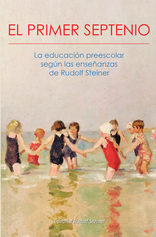 Primer septenio. La educación preescolar según las enseñanzas de Rudolf Steiner.